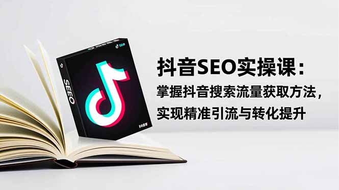 抖音SEO实战引流课:掌握抖音搜索流量获取方法,实现精准引流与转化提升