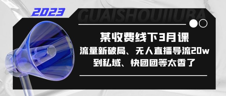 某收费线下3月课，流量新破局、无人直播导流20w到私域、快团团等太香了(深度解析流量运营新模式，助力企业实现快速增长)