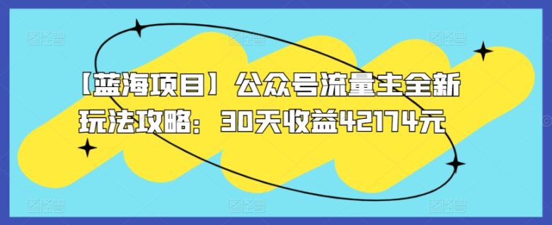 【蓝海项目】公众号流量主全新玩法攻略:30天收益42174元 【蓝海项目】公众号流量主全新玩法攻略:30天收益42174元