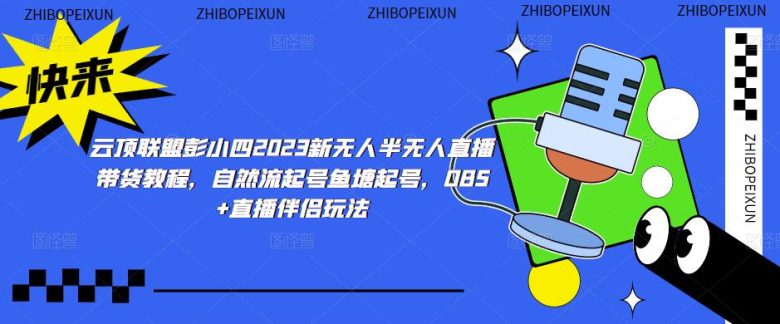 云顶联盟彭小四2023新无人半无人直播带货教程，自然流起号鱼塘起号，OBS+直播伴侣玩法(“全面解析云顶联盟2023新无人半无人直播带货教程从基础操作到高级技巧一网打尽”)