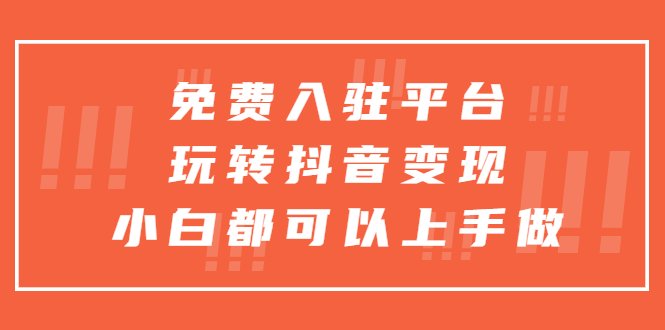 免费入驻平台，玩转抖音变现，小白都可以上手做(免费抖音变现平台，小白轻松上手)