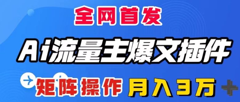 AI流量主爆文插件，只需一款插件全自动输出爆文，矩阵操作，月入3W＋(全自动输出爆文，月入3W＋的AI流量主爆文插件)