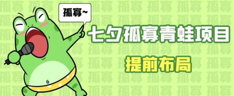 七夕节马上到来,爆火的七夕孤寡青蛙玩法可以提前布局了【揭秘】(七夕孤寡青蛙玩法提前布局,轻松赚取节日收益) 七夕节马上到来,爆火的七夕孤寡青蛙玩法可以提前布局了【揭秘】(七夕孤寡青蛙玩法提前布局,轻松赚取节日收益)