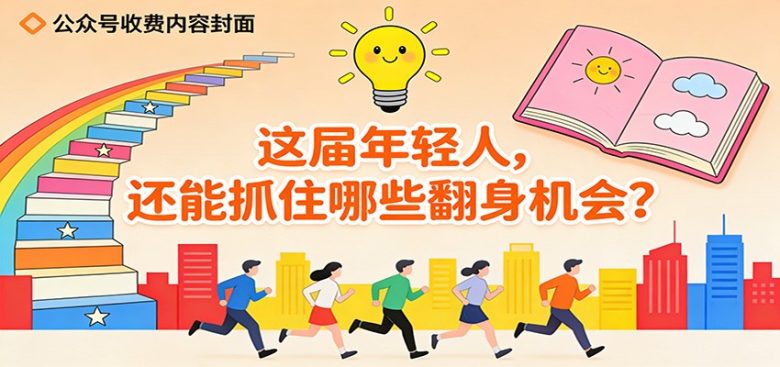 公众号收费内容《这届年轻人,还能抓住哪些翻身机会?》