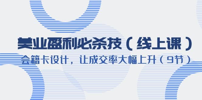 美业盈利·必杀技(线上课)-会籍卡设计,让成交率大幅上升(9节)(美业盈利必杀技线上课教你如何通过会籍卡设计提升成交率) 美业盈利·必杀技(线上课)-会籍卡设计,让成交率大幅上升(9节)(美业盈利必杀技线上课教你如何通过会籍卡设计提升成交率)