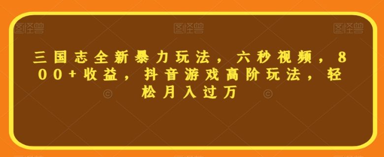 三国志全新暴力玩法,六秒视频,800+收益,抖音游戏高阶玩法,轻松月入过万【揭秘】(揭秘三国志全新暴力玩法六秒视频,抖音游戏高阶玩法,轻松月入过万) 三国志全新暴力玩法,六秒视频,800+收益,抖音游戏高阶玩法,轻松月入过万【揭秘】(揭秘三国志全新暴力玩法六秒视频,抖音游戏高阶玩法,轻松月入过万)