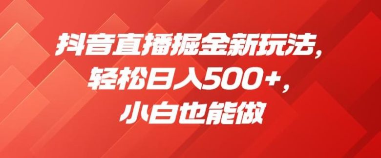 抖音直播掘金新玩法，轻松日入500+，小白也能做【揭秘】(“抖音直播掘金新玩法揭秘轻松日入500+，小白也能做”)