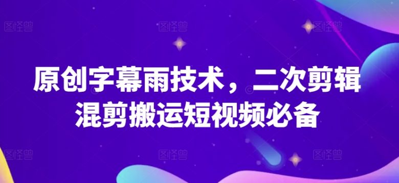 原创字幕雨技术，二次剪辑混剪搬运短视频必备