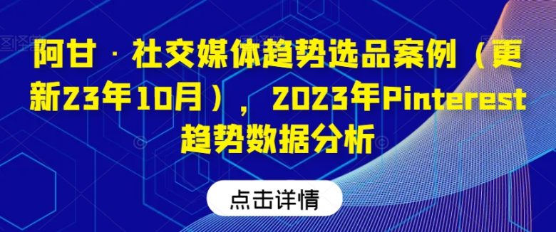 阿甘·社交媒体趋势选品案例(更新23年10月),2023年Pinterest趋势数据分析(“阿甘·社交媒体趋势选品案例及Pinterest 2023年数据分析详解”) 阿甘·社交媒体趋势选品案例(更新23年10月),2023年Pinterest趋势数据分析(“阿甘·社交媒体趋势选品案例及Pinterest 2023年数据分析详解”)