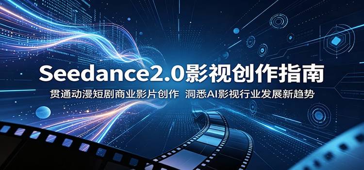 Seedance2.0影视创作指南:贯通动漫短剧商业影片创作,洞悉AI影视行业发展新趋势