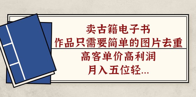 卖古籍电子书,作品只需要简单的图片去重,高客单价高利润,月入五位轻…(探索古籍电子书销售一个高利润的创业机会) 卖古籍电子书,作品只需要简单的图片去重,高客单价高利润,月入五位轻…(探索古籍电子书销售一个高利润的创业机会)