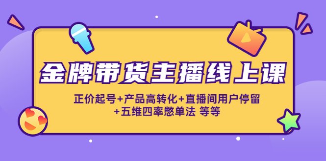 金牌带货主播线上课:正价起号+产品高转化+直播间用户停留+五维四率憋单法(金牌带货主播线上课提升直播效果的关键技巧与方法) 金牌带货主播线上课:正价起号+产品高转化+直播间用户停留+五维四率憋单法(金牌带货主播线上课提升直播效果的关键技巧与方法)