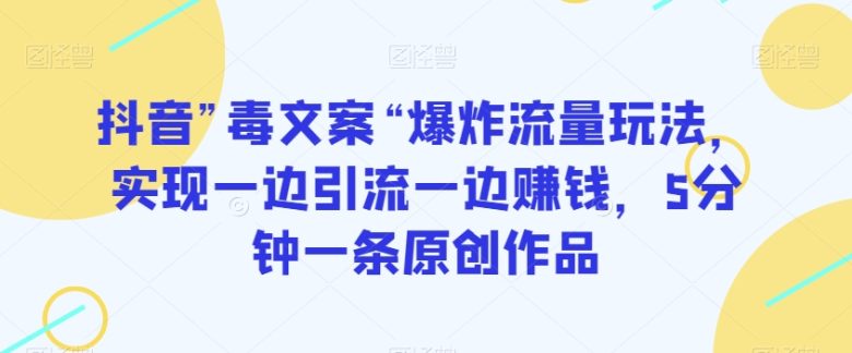 抖音”毒文案“爆炸流量玩法,实现一边引流一边赚钱,5分钟一条原创作品【揭秘】(抖音“毒文案”引爆流量,轻松实现引流与赚钱双赢) 抖音”毒文案“爆炸流量玩法,实现一边引流一边赚钱,5分钟一条原创作品【揭秘】(抖音“毒文案”引爆流量,轻松实现引流与赚钱双赢)
