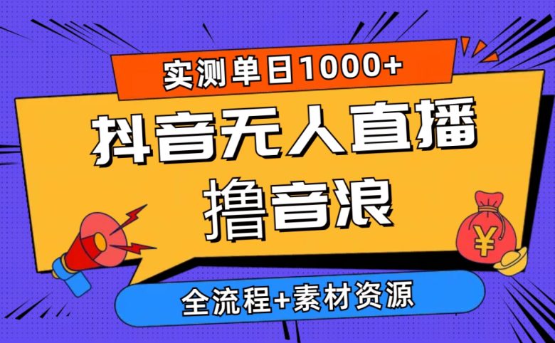 2024抖音无人直播撸音浪新玩法 日入1000+ 全流程+素材资源 2024抖音无人直播撸音浪新玩法 日入1000+ 全流程+素材资源