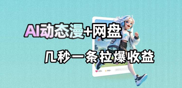 最新AI动态漫+网盘，AI赋能网盘拉新，几秒一条拉爆收益
