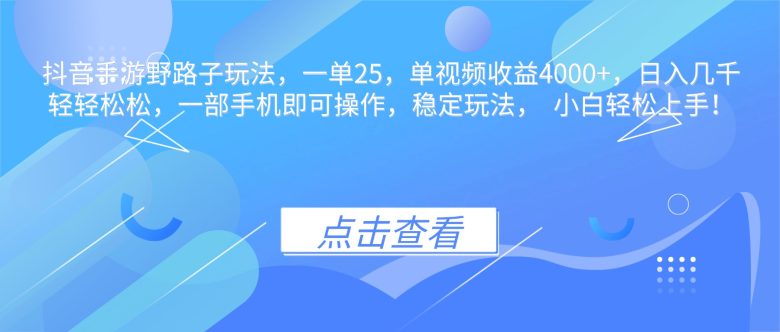 抖音手游野路子玩法，一单25，单视频收益4000+，日入几千轻轻松松，一…