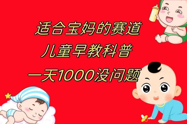 儿童早教科普，一单29.9–49.9，一天1000问题不大(“早教的真谛人格与性格的培养”)