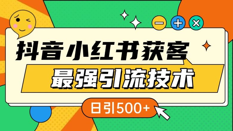 抖音小红书获客最强引流技术揭秘,吃透一点 日引500+ 全行业通用
