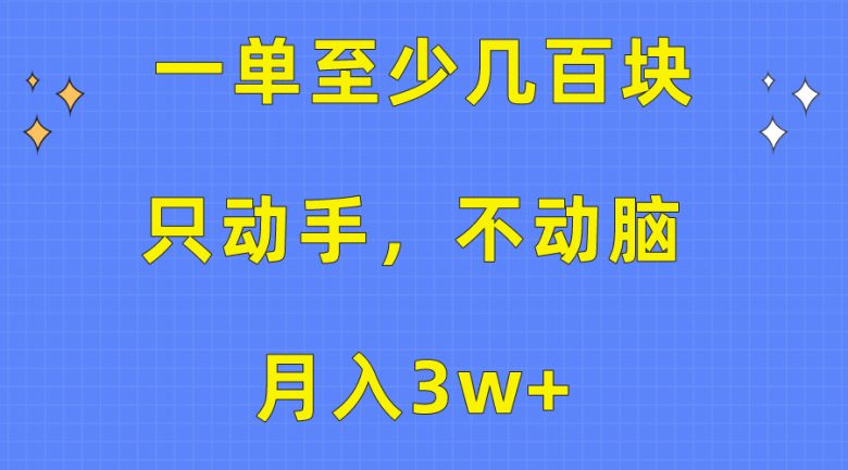 一单至少几百块，只动手不动脑，月入3w+。看完就能上手，保姆级教程
