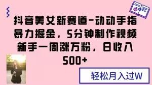 抖音美女新赛道-动动手指暴力掘金,5分钟制作视频,新手一周涨万粉,日收入500+【揭秘】 抖音美女新赛道-动动手指暴力掘金,5分钟制作视频,新手一周涨万粉,日收入500+【揭秘】