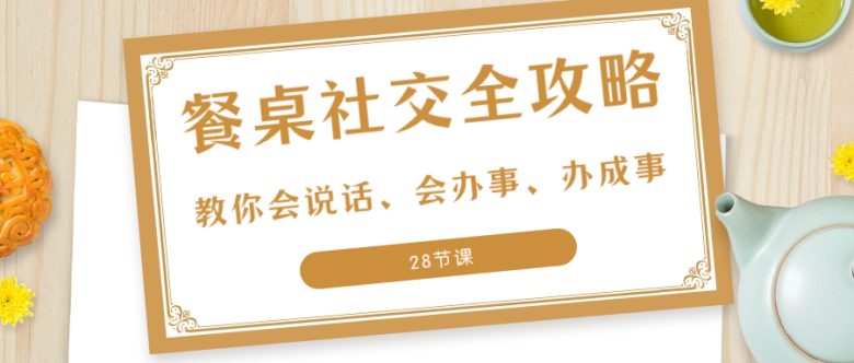 27项·餐桌社交 全攻略：教你会说话、会办事、办成事（28节课）(掌握饭局技巧，提升人际交往能力)
