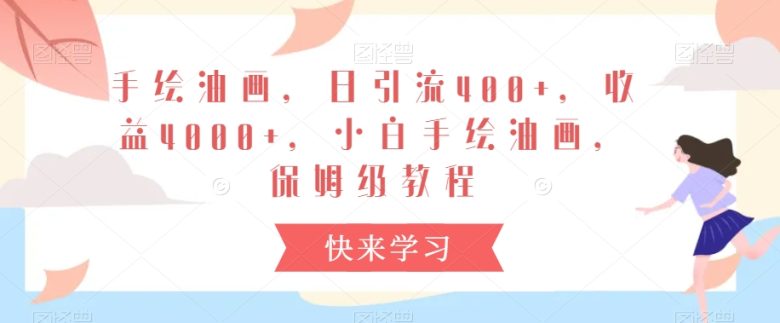 手绘油画,日引流400+,收益4000+,小白手绘油画,保姆级教程 手绘油画,日引流400+,收益4000+,小白手绘油画,保姆级教程