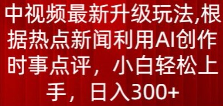 中视频最新升级玩法,根据热点新闻利用AI创作时事点评,日入300+ 中视频最新升级玩法,根据热点新闻利用AI创作时事点评,日入300+