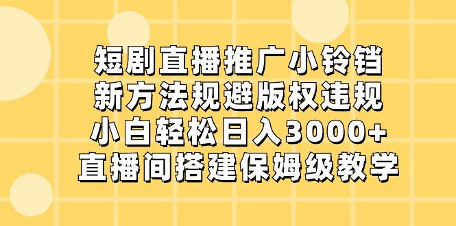 短剧直播推广小铃铛,小白轻松日入3000+,新方法规避版权违规,直播间搭建保姆级教学 短剧直播推广小铃铛,小白轻松日入3000+,新方法规避版权违规,直播间搭建保姆级教学