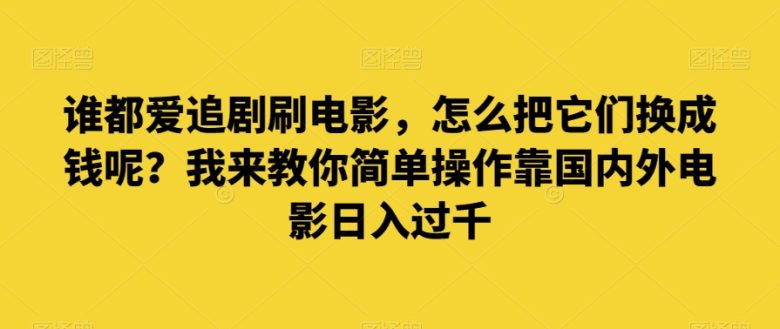 谁都爱追剧刷电影,怎么把它们换成钱呢?我来教你简单操作靠国内外电影日入过千【揭秘】(揭秘如何利用电影资源日入过千) 谁都爱追剧刷电影,怎么把它们换成钱呢?我来教你简单操作靠国内外电影日入过千【揭秘】(揭秘如何利用电影资源日入过千)