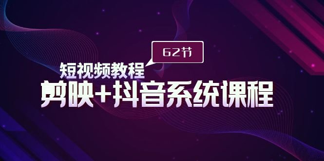 短视频教程之剪映+抖音系统课程,剪映全系统教学(62节课) 短视频教程之剪映+抖音系统课程,剪映全系统教学(62节课)
