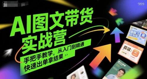 AI图文带货实战营,手把手教学,从入门到精通,快速出单拿结果