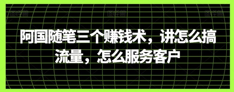 阿国随笔三个赚钱术,讲怎么搞流量,怎么服务客户(阿国随笔揭秘三大赚钱术,助你实现财富自由) 阿国随笔三个赚钱术,讲怎么搞流量,怎么服务客户(阿国随笔揭秘三大赚钱术,助你实现财富自由)