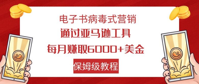 电子书病毒式营销 通过亚马逊工具每月赚6000+美金 小白轻松上手 保姆级教程(亚马逊工具电子书病毒式营销小白轻松上手，月入6000+美金)