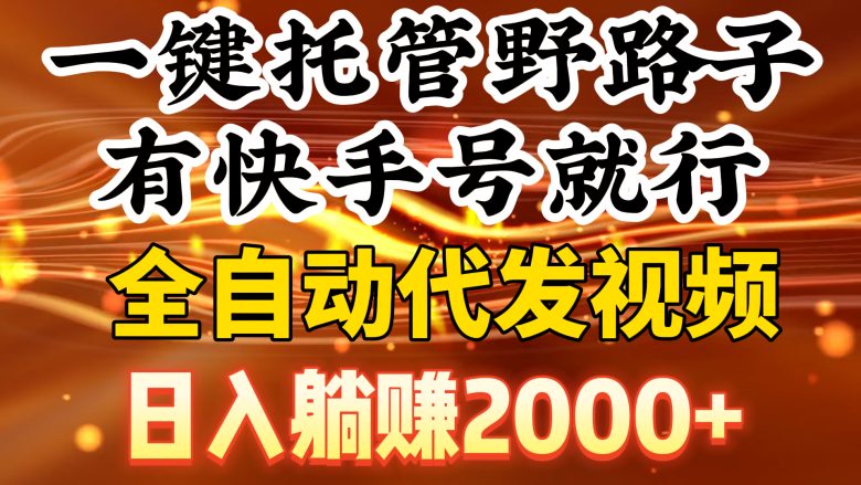 一键托管野路子,有快手号就行,日入躺赚2000+,全自动代发视频 一键托管野路子,有快手号就行,日入躺赚2000+,全自动代发视频