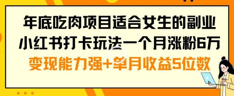 年底吃肉项目适合女生的副业小红书打卡玩法一个月涨粉6万+变现能力强+单月收益5位数(揭秘年底吃肉项目女生轻松赚钱的小红书打卡玩法)
