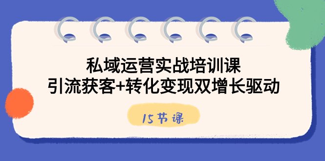私域运营实战培训课,引流获客+转化变现双增长驱动(15节课) 私域运营实战培训课,引流获客+转化变现双增长驱动(15节课)