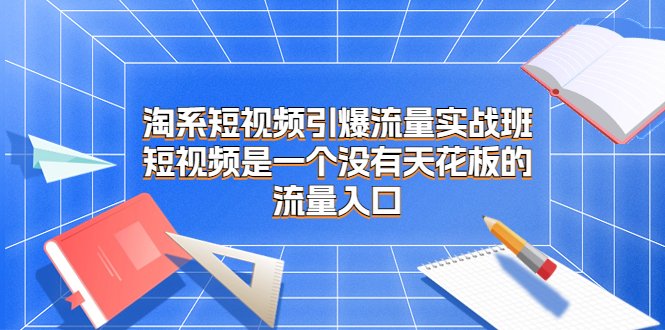 淘系短视频引爆流量实战班,短视频是一个没有天花板的流量入口(淘系短视频引爆流量实战班五天掌握短视频营销核心技能) 淘系短视频引爆流量实战班,短视频是一个没有天花板的流量入口(淘系短视频引爆流量实战班五天掌握短视频营销核心技能)