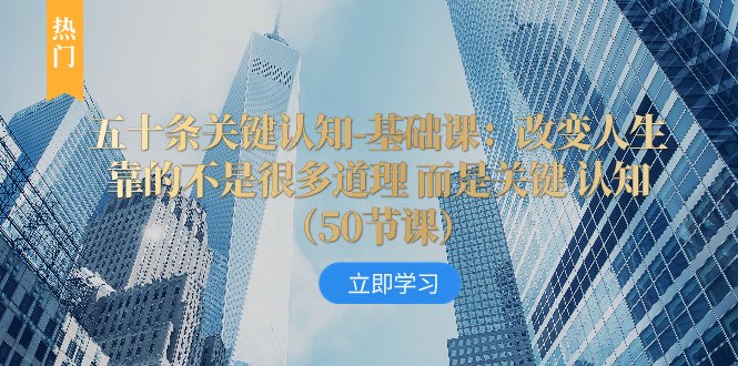 五十条关键认知-基础课:改变人生靠的不是很多道理 而是关键 认知(50节…(重塑人生关键认知的力量与应用) 五十条关键认知-基础课:改变人生靠的不是很多道理 而是关键 认知(50节…(重塑人生关键认知的力量与应用)