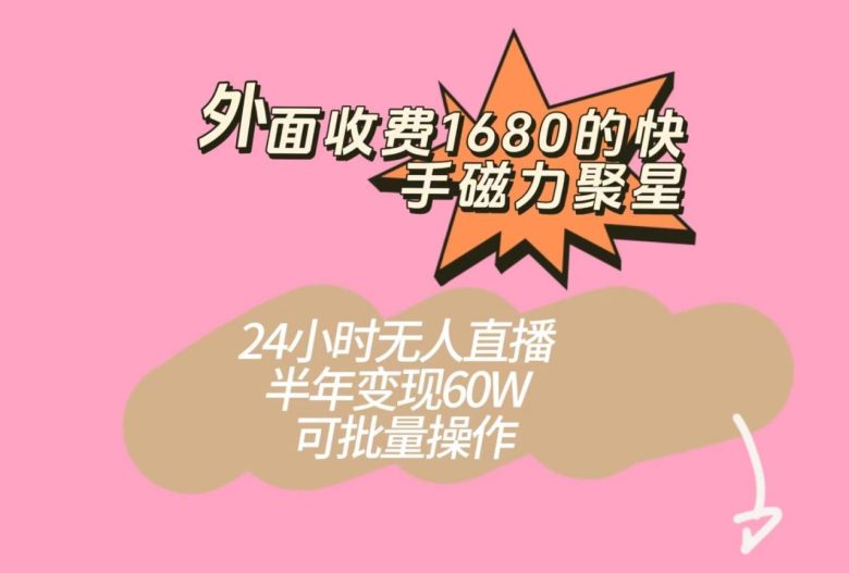 外面收费1680的快手磁力聚星项目，24小时无人直播，半年变现60W，可批量操作(快手磁力聚星项目简单暴力的赚钱方式)