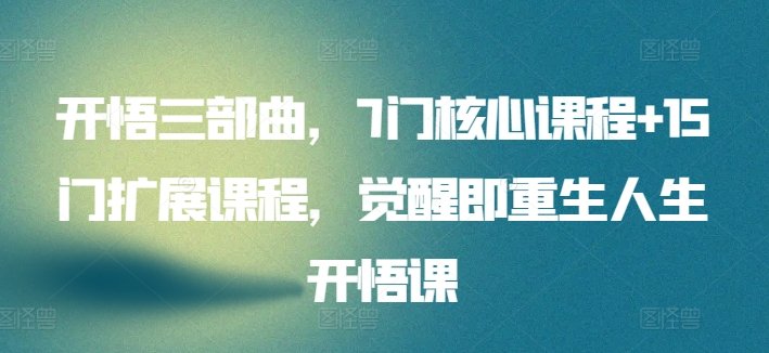 开悟三部曲,7门核心课程+15门扩展课程,觉醒即重生人生开悟课 开悟三部曲,7门核心课程+15门扩展课程,觉醒即重生人生开悟课