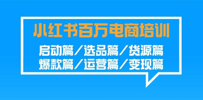 小红书百万电商培训班:启动篇/选品篇/货源篇/爆款篇/运营篇/变现篇 小红书百万电商培训班:启动篇/选品篇/货源篇/爆款篇/运营篇/变现篇