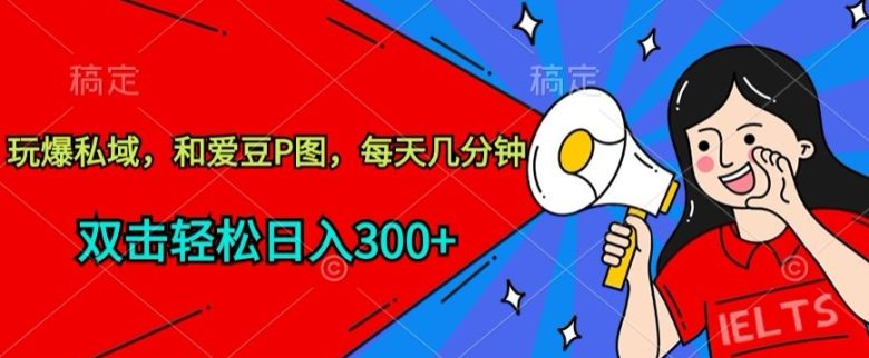 玩爆私域,和爱豆P图,每天几分钟 轻松日入300+ 玩爆私域,和爱豆P图,每天几分钟 轻松日入300+