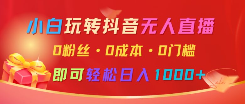小白玩转抖音无人直播,0粉丝、0成本、0门槛,轻松日入1000+