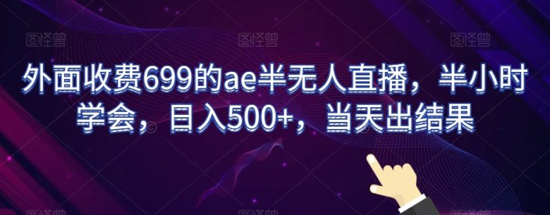 外面收费699的ae半无人直播，半小时学会，日入500+，当天出结果