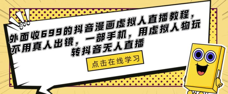 外面收699的抖音漫画虚拟人直播教程，不用真人出镜，一部手机，用虚拟人物玩转抖音无人直播(“无需真人出镜，用虚拟人物玩转抖音无人直播”)