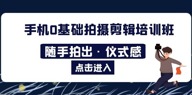 2023手机0基础拍摄剪辑培训班:随手拍出·仪式感(探索手机拍摄剪辑的奥秘,轻松制作出具有仪式感的视频) 2023手机0基础拍摄剪辑培训班:随手拍出·仪式感(探索手机拍摄剪辑的奥秘,轻松制作出具有仪式感的视频)
