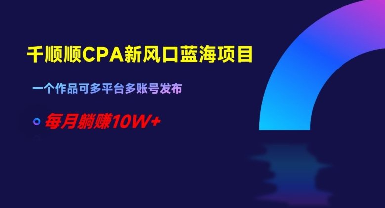 千顺顺CPA新风口蓝海项目,一个作品可多平台多账号发布,每月躺赚10W+【揭秘】(揭秘千顺顺CPA新风口蓝海项目,实现每月躺赚10W+) 千顺顺CPA新风口蓝海项目,一个作品可多平台多账号发布,每月躺赚10W+【揭秘】(揭秘千顺顺CPA新风口蓝海项目,实现每月躺赚10W+)