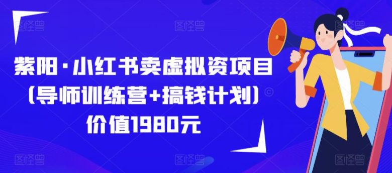 紫阳·小红书卖虚拟资项目（导师训练营+搞钱计划）价值1980元(探索互联网赚钱新途径——紫阳·小红书卖虚拟资项目)