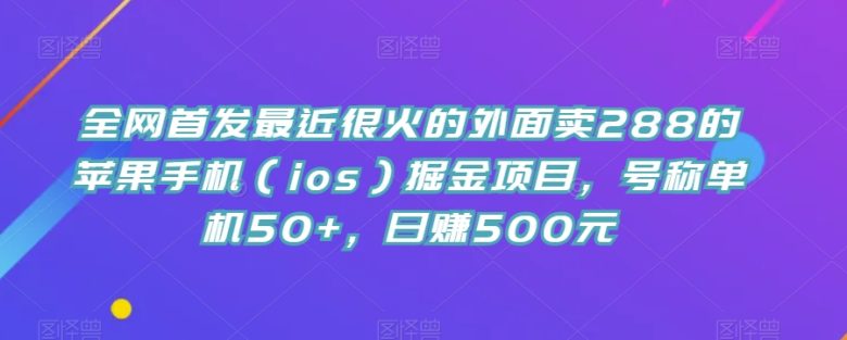 全网首发最近很火的外面卖288的苹果手机（ios）掘金项目，号称单机50+，日赚500元【揭秘】(揭秘高收益苹果手机掘金项目)