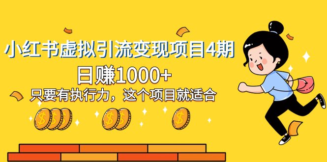 小红书虚拟引流变现项目4期，日赚1000+只要有执行力，这个项目就适合(小红书虚拟引流变现项目4期执行力是关键，日赚1000+不是梦)